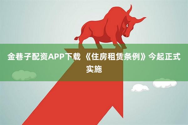 金巷子配资APP下载 《住房租赁条例》今起正式实施