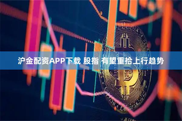 沪金配资APP下载 股指 有望重拾上行趋势