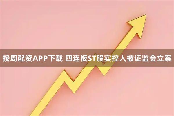 按周配资APP下载 四连板ST股实控人被证监会立案