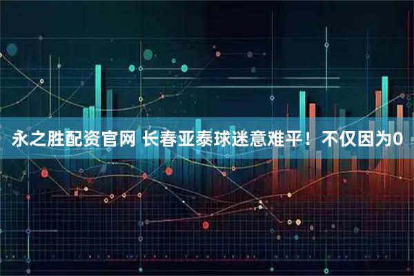 永之胜配资官网 长春亚泰球迷意难平！不仅因为0
