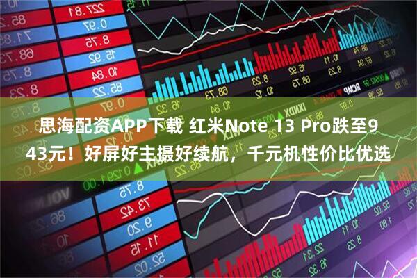 思海配资APP下载 红米Note 13 Pro跌至943元！好屏好主摄好续航，千元机性价比优选