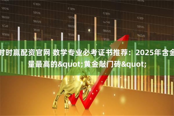 时时赢配资官网 数学专业必考证书推荐：2025年含金量最高的"黄金敲门砖"