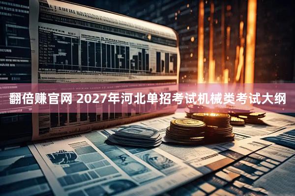 翻倍赚官网 2027年河北单招考试机械类考试大纲