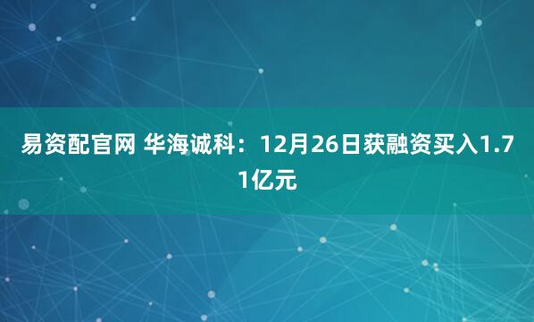 易资配官网 华海诚科:12月26日获融资买入1.71亿元