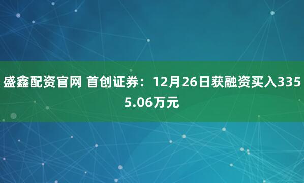 盛鑫配资官网 首创证券：12月26日获融资买入3355.06万元