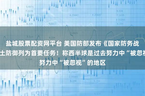 盐城股票配资网平台 美国防部发布《国家防务战略》 将国土防御列为首要任务！称西半球是过去努力中“被忽视”的地区
