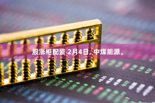 股涨柜配资 2月4日, 中煤能源。